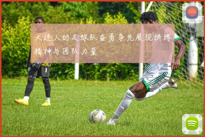 大连人的足球队奋勇争先展现拼搏精神与团队力量